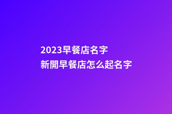 2023早餐店名字 新開早餐店怎么起名字-第1張-店鋪起名-玄機派